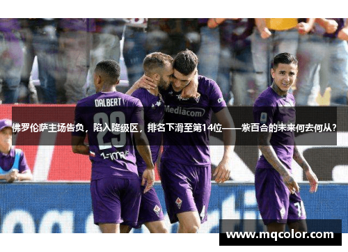 佛罗伦萨主场告负，陷入降级区，排名下滑至第14位——紫百合的未来何去何从？
