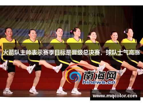 火箭队主帅表示赛季目标是晋级总决赛，球队士气高涨