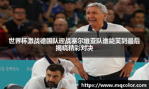 世界杯激战德国队迎战塞尔维亚队谁能笑到最后揭晓精彩对决