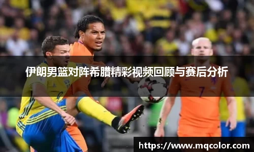 伊朗男篮对阵希腊精彩视频回顾与赛后分析